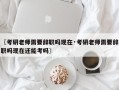 〖考研老师需要辞职吗现在·考研老师需要辞职吗现在还能考吗〗