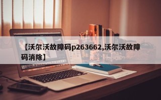 【沃尔沃故障码p263662,沃尔沃故障码消除】