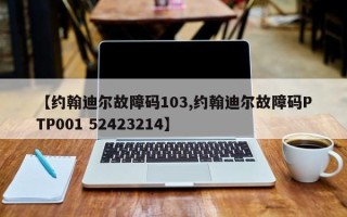 【约翰迪尔故障码103,约翰迪尔故障码PTP001 52423214】