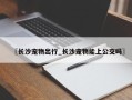 〖长沙宠物出行_长沙宠物能上公交吗〗
