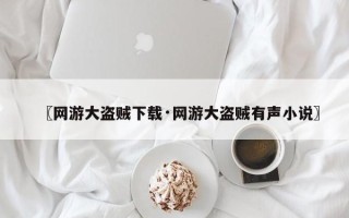 〖网游大盗贼下载·网游大盗贼有声小说〗