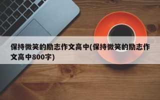 保持微笑的励志作文高中(保持微笑的励志作文高中800字)