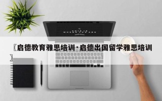 〖启德教育雅思培训·启德出国留学雅思培训〗