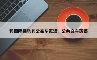 和国际接轨的公交车英语，公共交车英语