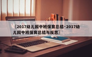〖2017幼儿园中班保育总结·2017幼儿园中班保育总结与反思〗