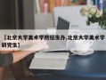 【北京大学美术学院招生办,北京大学美术学研究生】