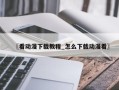 〖看动漫下载教程_怎么下载动漫看〗