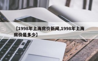 【1998年上海房价新闻,1998年上海房价是多少】
