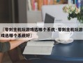 〖零刻主机玩游戏选哪个系统·零刻主机玩游戏选哪个系统好〗