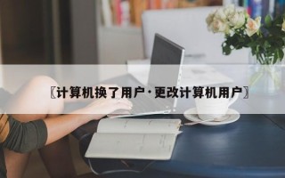 〖计算机换了用户·更改计算机用户〗