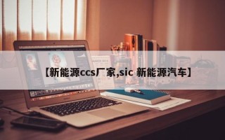 【新能源ccs厂家,sic 新能源汽车】