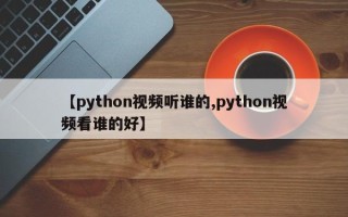 【python视频听谁的,python视频看谁的好】