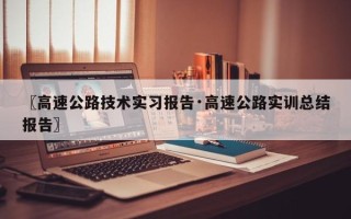 〖高速公路技术实习报告·高速公路实训总结报告〗