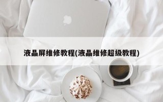 液晶屏维修教程(液晶维修超级教程)