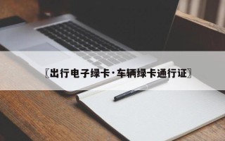 〖出行电子绿卡·车辆绿卡通行证〗