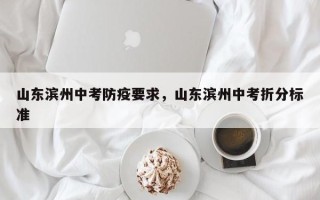山东滨州中考防疫要求，山东滨州中考折分标准
