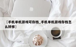 〖手机单机游戏可存档_手机单机游戏存档怎么转移〗