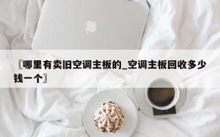 〖哪里有卖旧空调主板的_空调主板回收多少钱一个〗