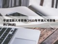 平湖龙新人才市场(2021年平湖人才市场开门时间)