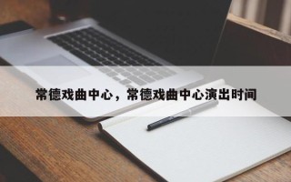 常德戏曲中心，常德戏曲中心演出时间
