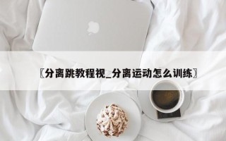 〖分离跳教程视_分离运动怎么训练〗