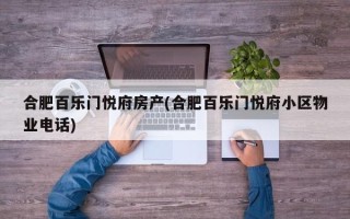 合肥百乐门悦府房产(合肥百乐门悦府小区物业电话)