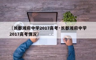 〖长郡湘府中学2017高考·长郡湘府中学2017高考情况〗