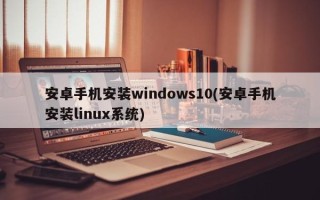 安卓手机安装windows10(安卓手机安装linux系统)