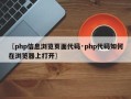 〖php信息浏览页面代码·php代码如何在浏览器上打开〗