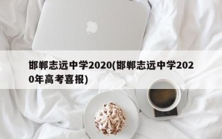邯郸志远中学2020(邯郸志远中学2020年高考喜报)