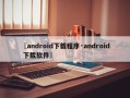 〖android下载程序·android 下载软件〗