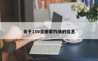 关于150豆穆歌钓场的信息