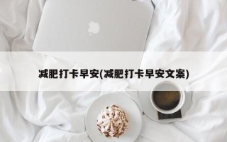 减肥打卡早安(减肥打卡早安文案)