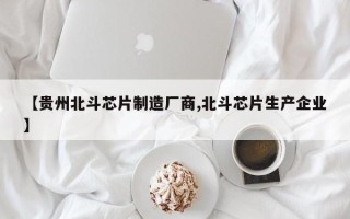 【贵州北斗芯片制造厂商,北斗芯片生产企业】