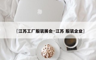 〖江苏工厂服装展会·江苏 服装企业〗