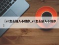 〖vr怎么加入小程序_vr怎么放入小程序〗