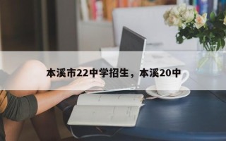 本溪市22中学招生，本溪20中
