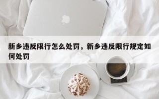 新乡违反限行怎么处罚，新乡违反限行规定如何处罚