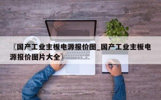 〖国产工业主板电源报价图_国产工业主板电源报价图片大全〗