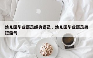 幼儿园毕业语录经典语录，幼儿园毕业语录简短霸气