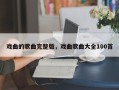 戏曲的歌曲完整版，戏曲歌曲大全100首