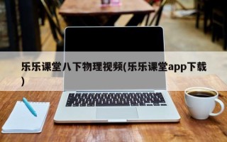 乐乐课堂八下物理视频(乐乐课堂app下载)