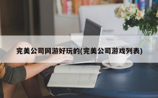 完美公司网游好玩的(完美公司游戏列表)