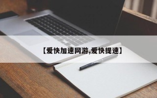 【爱快加速网游,爱快提速】