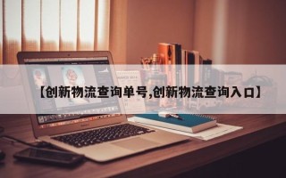 【创新物流查询单号,创新物流查询入口】
