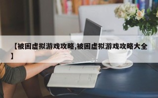 【被困虚拟游戏攻略,被困虚拟游戏攻略大全】