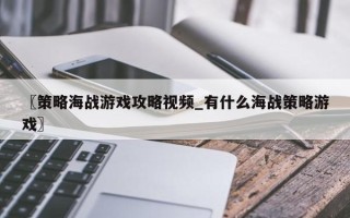 〖策略海战游戏攻略视频_有什么海战策略游戏〗
