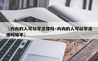 〖内向的人可以学法律吗·内向的人可以学法律吗知乎〗