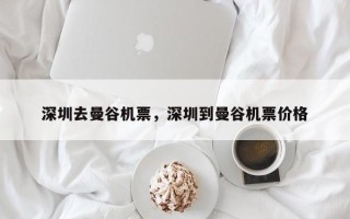 深圳去曼谷机票，深圳到曼谷机票价格