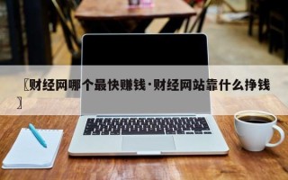 〖财经网哪个最快赚钱·财经网站靠什么挣钱〗